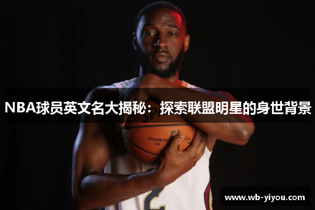 NBA球员英文名大揭秘：探索联盟明星的身世背景