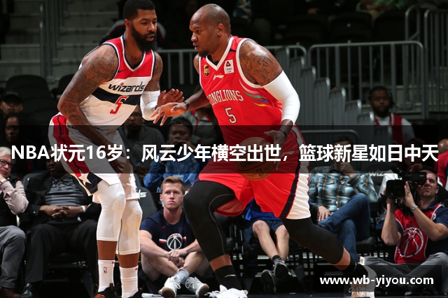 NBA状元16岁：风云少年横空出世，篮球新星如日中天