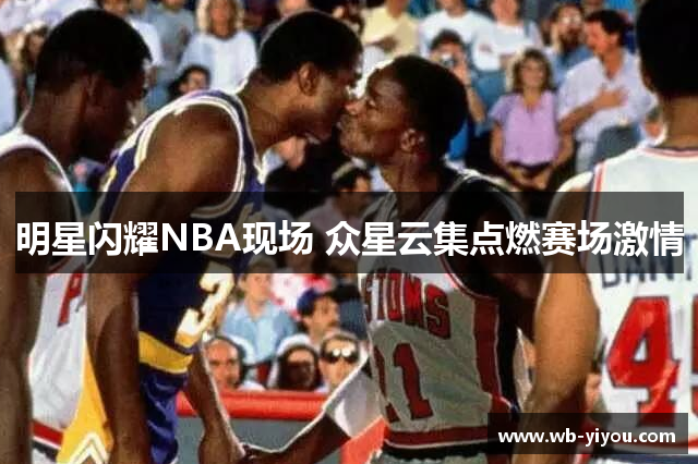 明星闪耀NBA现场 众星云集点燃赛场激情