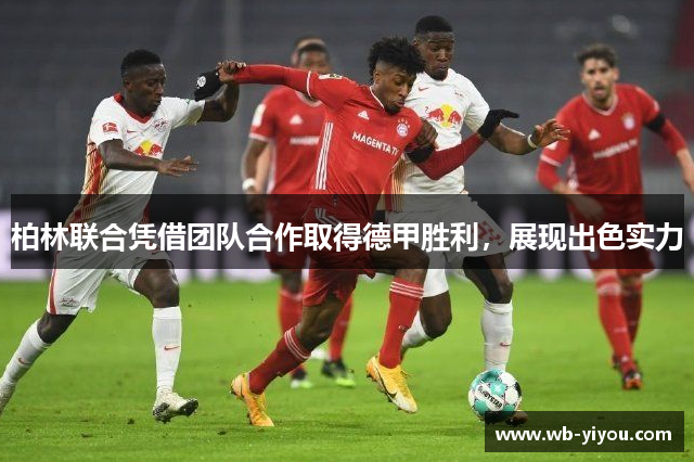 柏林联合凭借团队合作取得德甲胜利，展现出色实力