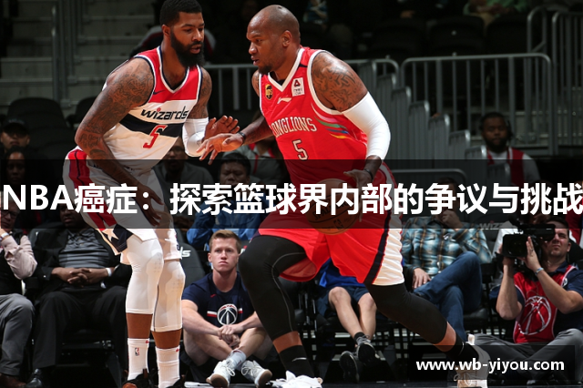 NBA癌症：探索篮球界内部的争议与挑战