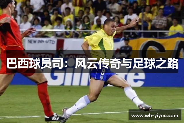 巴西球员司：风云传奇与足球之路