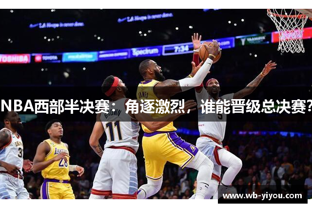 NBA西部半决赛：角逐激烈，谁能晋级总决赛？
