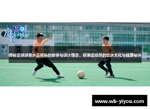 揭秘足球球星水壶背后的故事与设计理念，探索运动员的饮水文化与健康秘诀