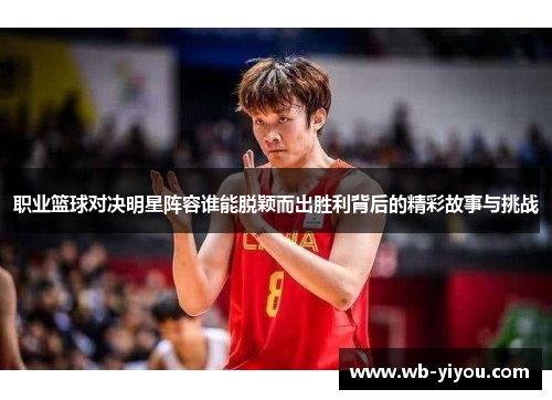 职业篮球对决明星阵容谁能脱颖而出胜利背后的精彩故事与挑战