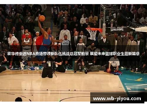 霍华德重返NBA赛场带领新队伍挑战总冠军前景 展望未来篮球职业生涯新篇章